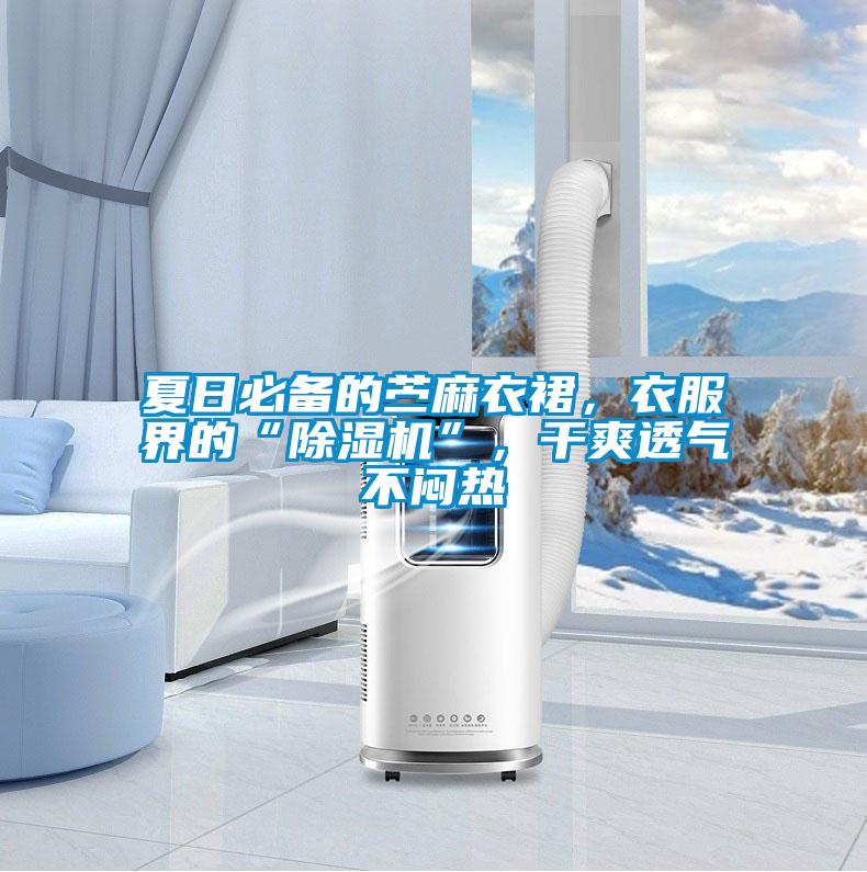 夏日必備的苧麻衣裙，衣服界的“除濕機(jī)”，干爽透氣不悶熱