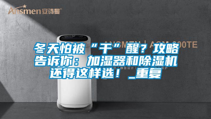 冬天怕被“干”醒？攻略告訴你：加濕器和除濕機(jī)還得這樣選！_重復(fù)