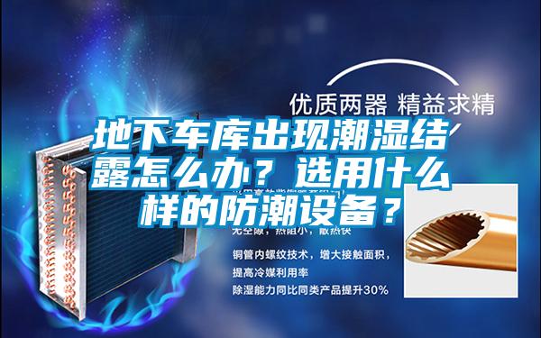 地下車庫出現(xiàn)潮濕結(jié)露怎么辦？選用什么樣的防潮設(shè)備？