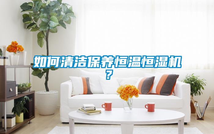 如何清潔保養(yǎng)恒溫恒濕機？
