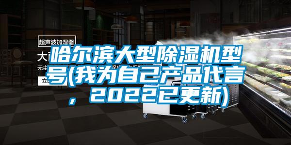 哈爾濱大型除濕機(jī)型號(我為自己產(chǎn)品代言，2022已更新)