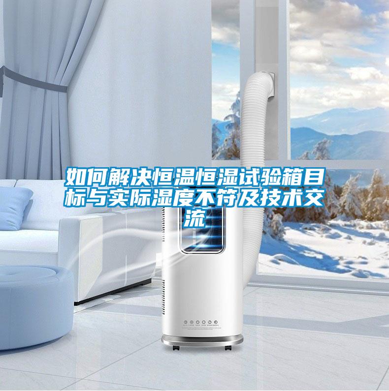 如何解決恒溫恒濕試驗箱目標(biāo)與實際濕度不符及技術(shù)交流