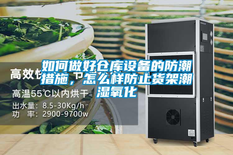 如何做好倉庫設(shè)備的防潮措施，怎么樣防止貨架潮濕氧化
