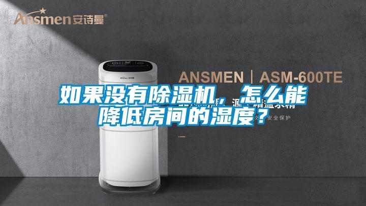 如果沒(méi)有除濕機(jī)，怎么能降低房間的濕度？