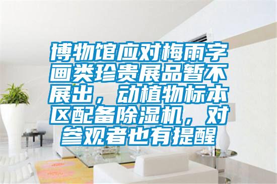 博物館應(yīng)對梅雨字畫類珍貴展品暫不展出，動(dòng)植物標(biāo)本區(qū)配備除濕機(jī)，對參觀者也有提醒