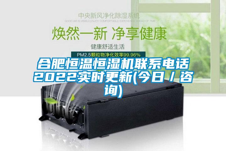 合肥恒溫恒濕機(jī)聯(lián)系電話(huà)2022實(shí)時(shí)更新(今日／咨詢(xún))
