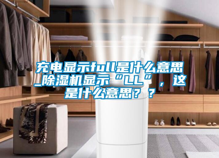 充電顯示full是什么意思_除濕機(jī)顯示“LL”，這是什么意思？？