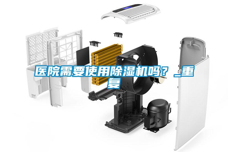 醫(yī)院需要使用除濕機(jī)嗎？_重復(fù)