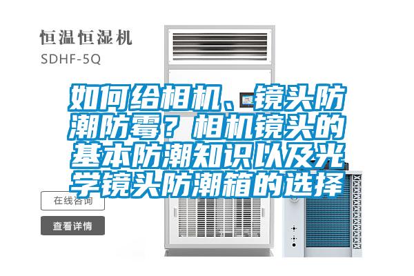 如何給相機(jī)、鏡頭防潮防霉？相機(jī)鏡頭的基本防潮知識以及光學(xué)鏡頭防潮箱的選擇