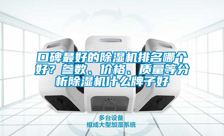 口碑最好的除濕機(jī)排名哪個(gè)好？參數(shù)、價(jià)格、質(zhì)量等分析除濕機(jī)什么牌子好