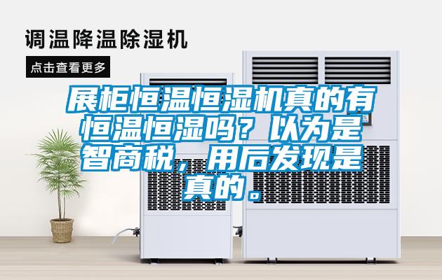 展柜恒溫恒濕機真的有恒溫恒濕嗎？以為是智商稅，用后發(fā)現(xiàn)是真的。