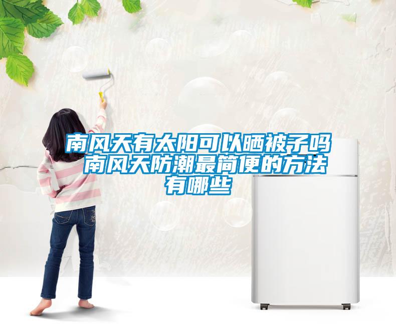 南風天有太陽可以曬被子嗎 南風天防潮最簡便的方法有哪些