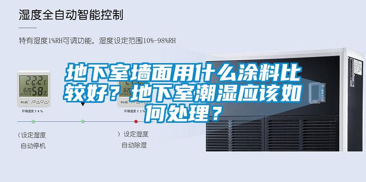 地下室墻面用什么涂料比較好？地下室潮濕應(yīng)該如何處理？