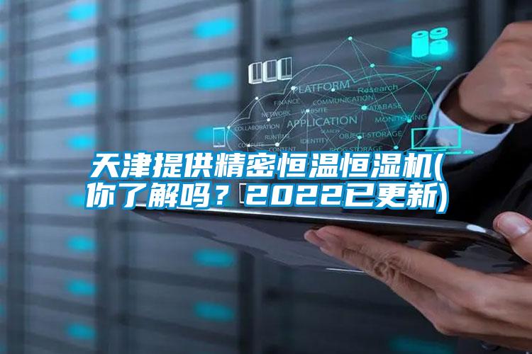天津提供精密恒溫恒濕機(jī)(你了解嗎？2022已更新)