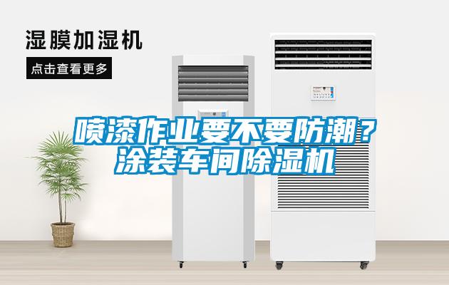噴漆作業(yè)要不要防潮？涂裝車間除濕機(jī)