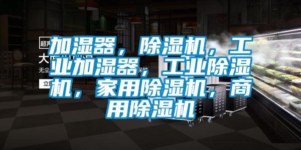加濕器，除濕機(jī)，工業(yè)加濕器，工業(yè)除濕機(jī)，家用除濕機(jī)，商用除濕機(jī)