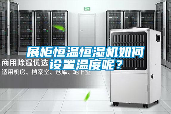 展柜恒溫恒濕機如何設(shè)置溫度呢？