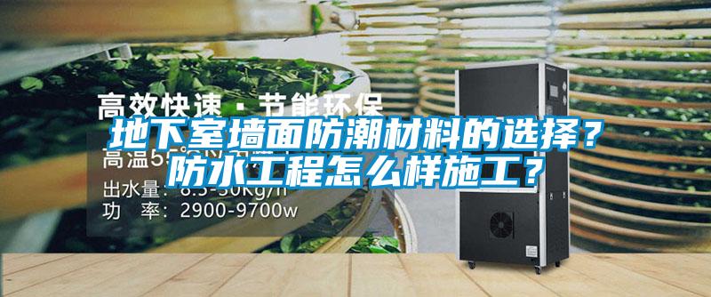地下室墻面防潮材料的選擇？防水工程怎么樣施工？