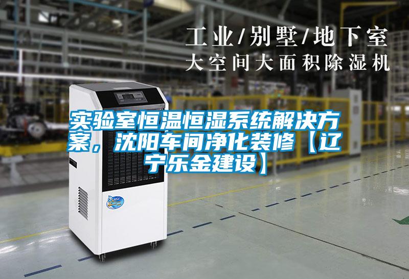實(shí)驗(yàn)室恒溫恒濕系統(tǒng)解決方案，沈陽(yáng)車間凈化裝修【遼寧樂金建設(shè)】