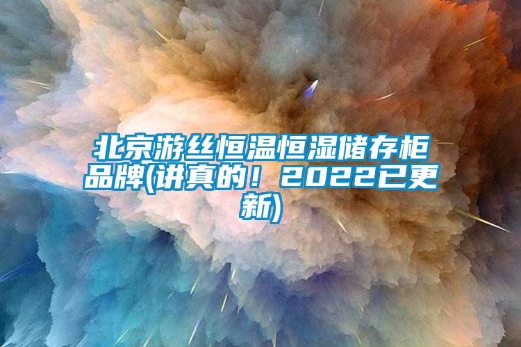 北京游絲恒溫恒濕儲存柜品牌(講真的！2022已更新)