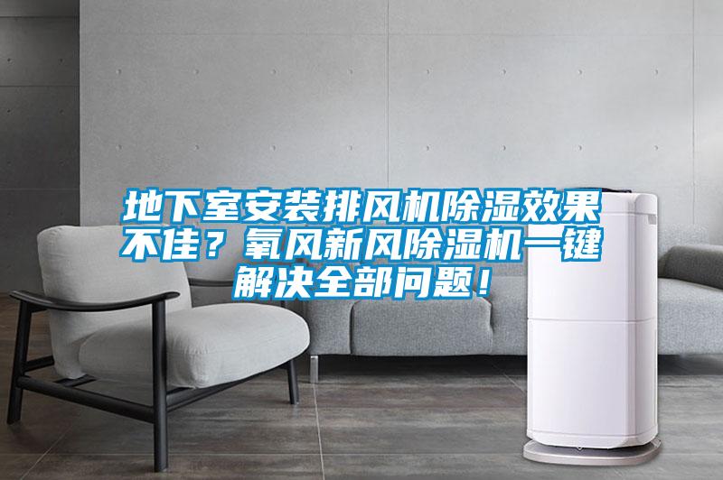 地下室安裝排風(fēng)機(jī)除濕效果不佳？氧風(fēng)新風(fēng)除濕機(jī)一鍵解決全部問題！