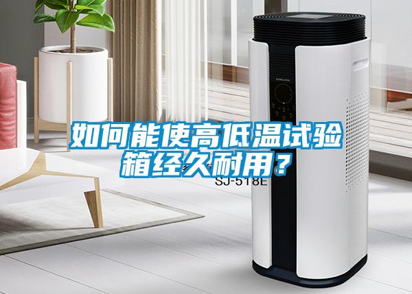 如何能使高低溫試驗箱經(jīng)久耐用？