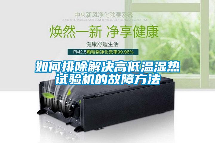 如何排除解決高低溫濕熱試驗機(jī)的故障方法