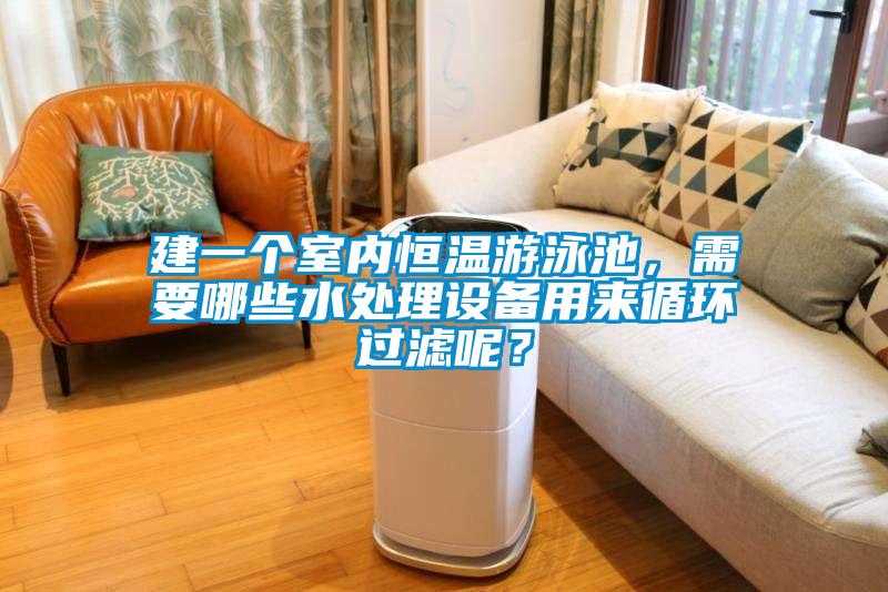 建一個室內(nèi)恒溫游泳池，需要哪些水處理設備用來循環(huán)過濾呢？