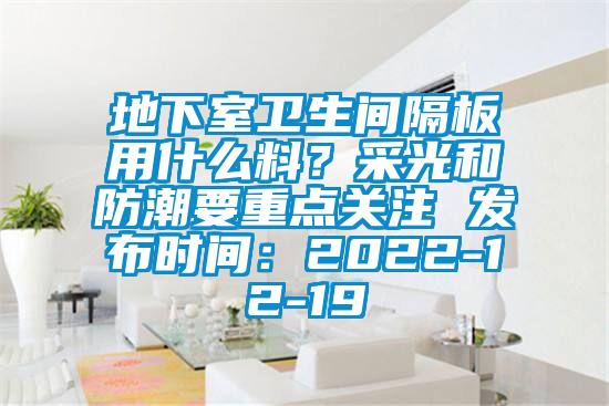 地下室衛(wèi)生間隔板用什么料？采光和防潮要重點關(guān)注 發(fā)布時間：2022-12-19