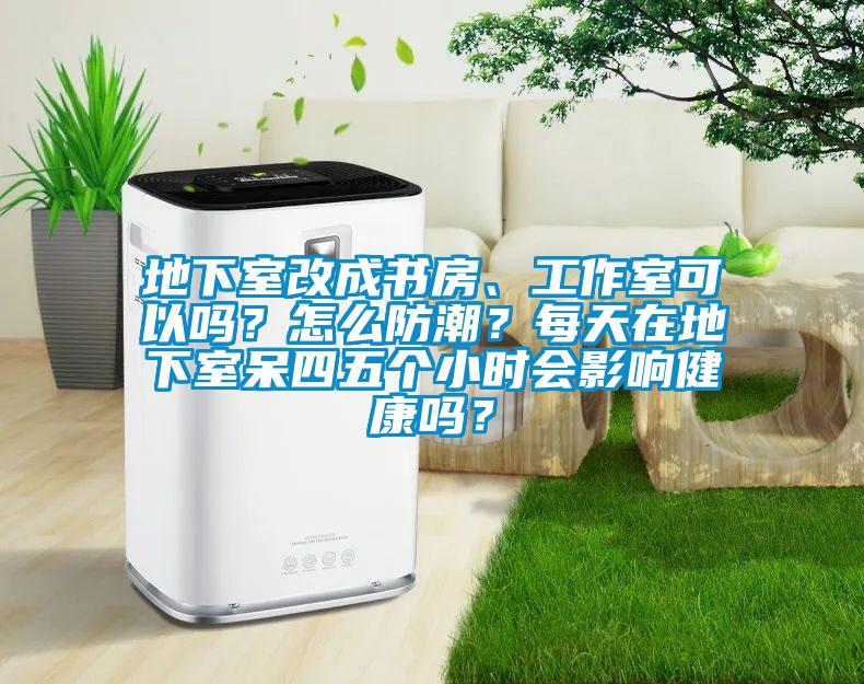 地下室改成書(shū)房、工作室可以嗎？怎么防潮？每天在地下室呆四五個(gè)小時(shí)會(huì)影響健康嗎？