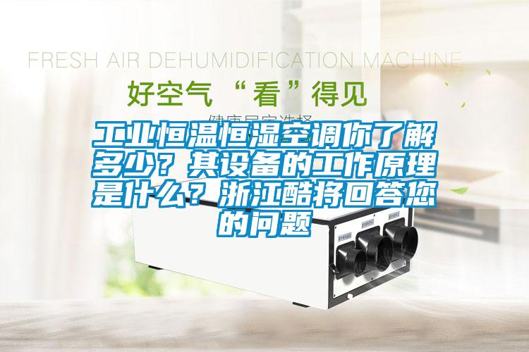 工業(yè)恒溫恒濕空調(diào)你了解多少？其設(shè)備的工作原理是什么？浙江酷將回答您的問(wèn)題