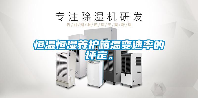 恒溫恒濕養(yǎng)護(hù)箱溫變速率的評(píng)定。