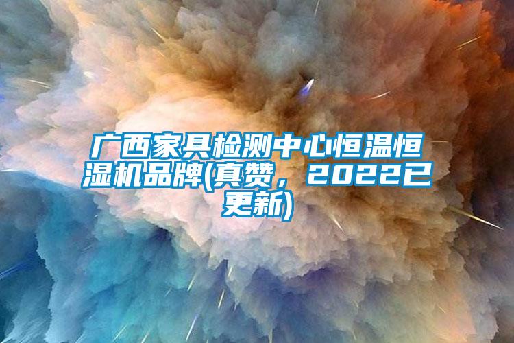 廣西家具檢測中心恒溫恒濕機(jī)品牌(真贊，2022已更新)