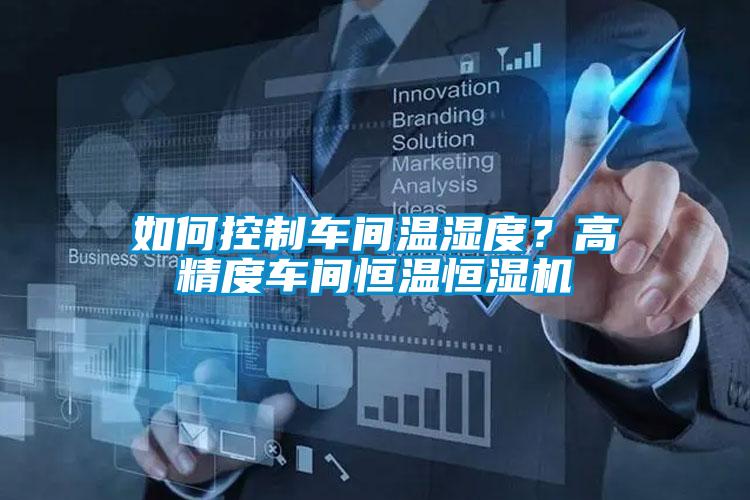 如何控制車(chē)間溫濕度？高精度車(chē)間恒溫恒濕機(jī)