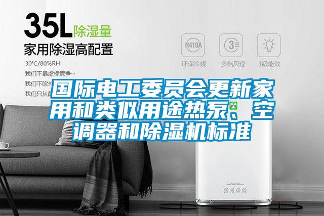 國(guó)際電工委員會(huì)更新家用和類似用途熱泵、空調(diào)器和除濕機(jī)標(biāo)準(zhǔn)
