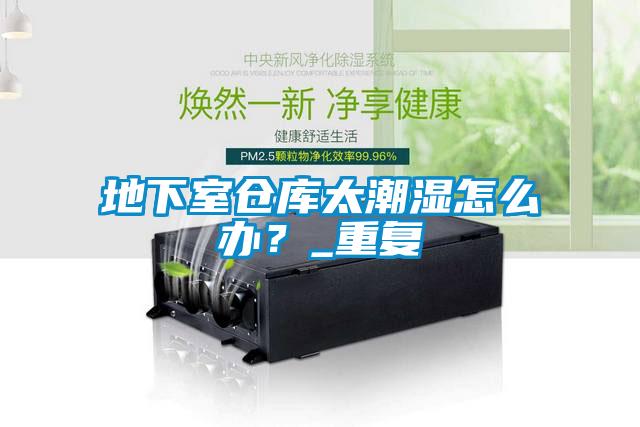 地下室倉庫太潮濕怎么辦？_重復(fù)
