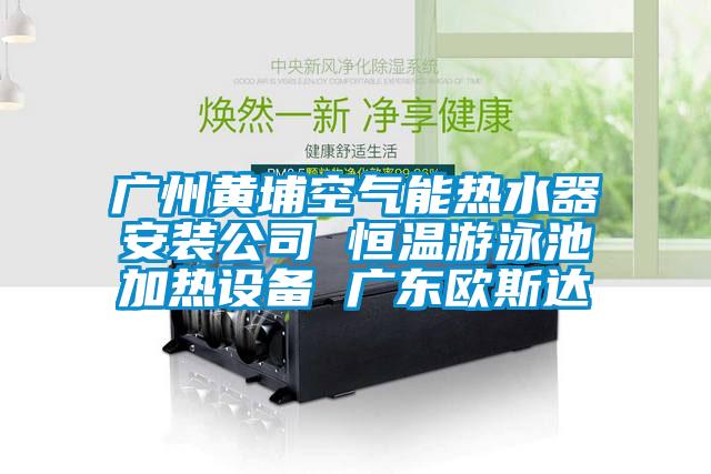 廣州黃埔空氣能熱水器安裝公司 恒溫游泳池加熱設(shè)備 廣東歐斯達(dá)
