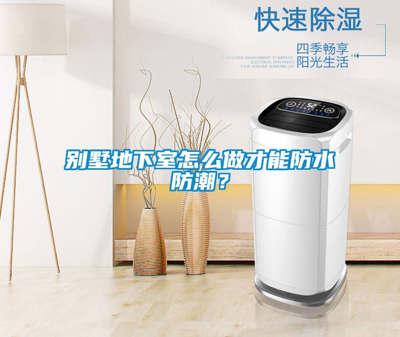 別墅地下室怎么做才能防水防潮？
