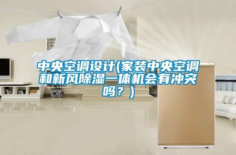 中央空調(diào)設(shè)計(jì)(家裝中央空調(diào)和新風(fēng)除濕一體機(jī)會(huì)有沖突嗎？)