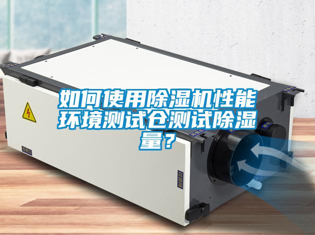 如何使用除濕機性能環(huán)境測試倉測試除濕量？