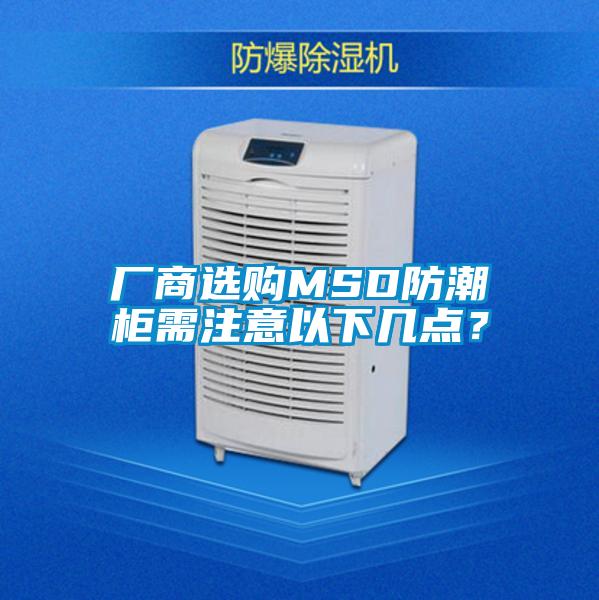 廠商選購(gòu)MSD防潮柜需注意以下幾點(diǎn)？