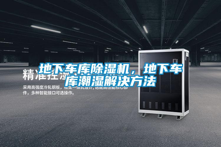 地下車(chē)庫(kù)除濕機(jī)，地下車(chē)庫(kù)潮濕解決方法
