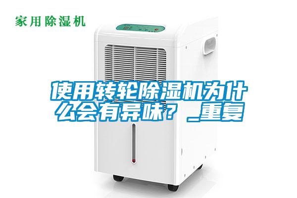 使用轉(zhuǎn)輪除濕機為什么會有異味？_重復