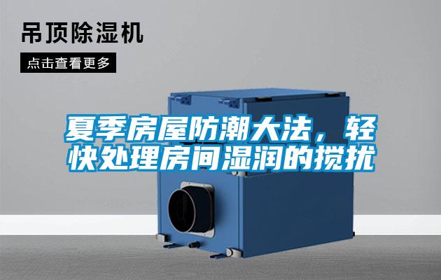 夏季房屋防潮大法，輕快處理房間濕潤的攪擾