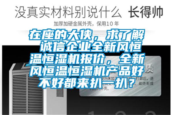 在座的大俠，求了解 誠信企業(yè)全新風(fēng)恒溫恒濕機報價，全新風(fēng)恒溫恒濕機產(chǎn)品好不好都來扒一扒？