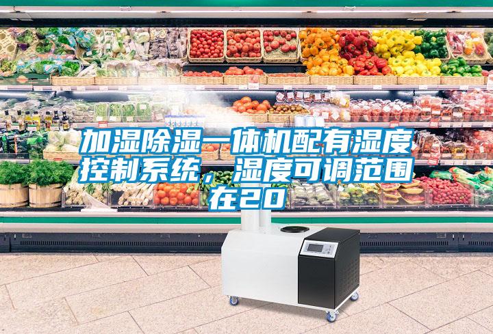 加濕除濕一體機配有濕度控制系統(tǒng)，濕度可調(diào)范圍在20