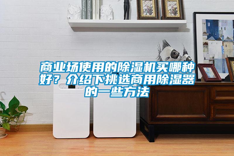 商業(yè)場使用的除濕機(jī)買哪種好？介紹下挑選商用除濕器的一些方法
