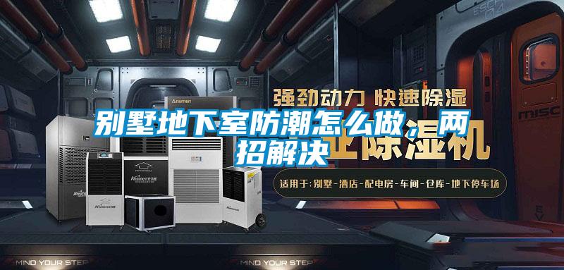 別墅地下室防潮怎么做，兩招解決