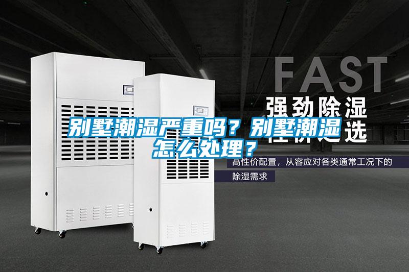 別墅潮濕嚴(yán)重嗎？別墅潮濕怎么處理？