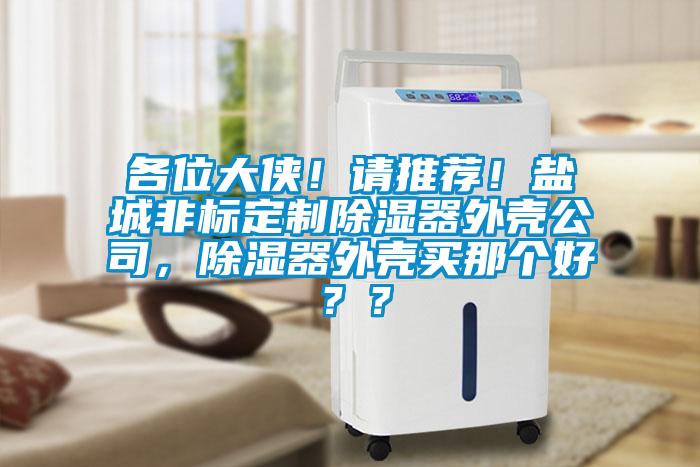 各位大俠！請推薦！鹽城非標(biāo)定制除濕器外殼公司，除濕器外殼買那個好？？